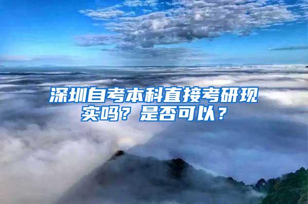 深圳自考本科直接考研现实吗？是否可以？