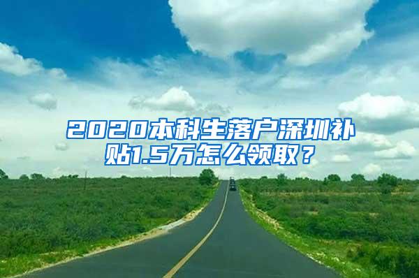 2020本科生落户深圳补贴1.5万怎么领取？