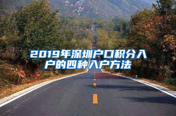 2019年深圳户口积分入户的四种入户方法