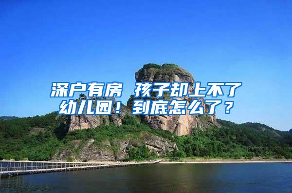 深户有房 孩子却上不了幼儿园！到底怎么了？