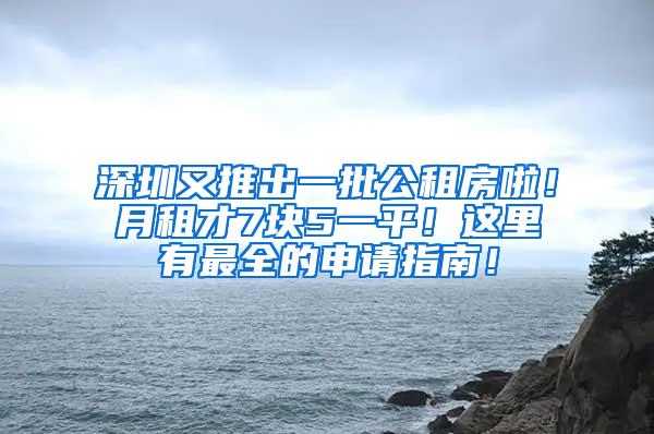 深圳又推出一批公租房啦！月租才7块5一平！这里有最全的申请指南！