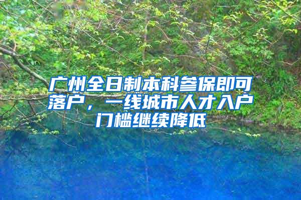 广州全日制本科参保即可落户，一线城市人才入户门槛继续降低