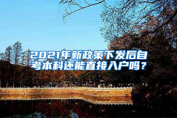 2021年新政策下发后自考本科还能直接入户吗？