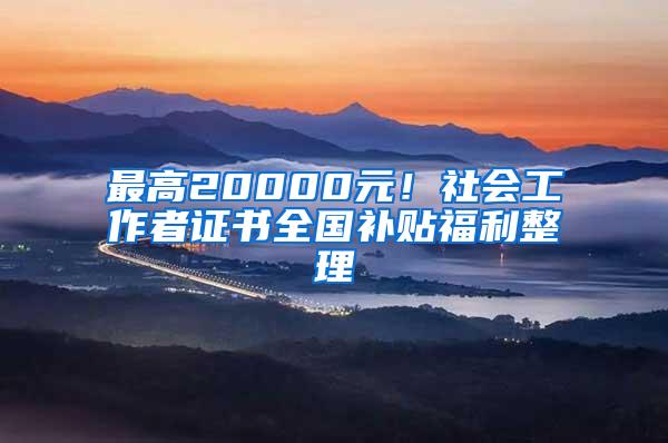 最高20000元！社会工作者证书全国补贴福利整理