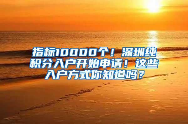 指标10000个！深圳纯积分入户开始申请！这些入户方式你知道吗？