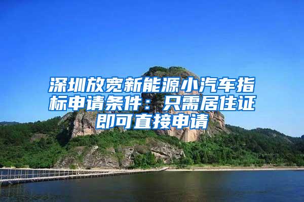 深圳放宽新能源小汽车指标申请条件：只需居住证即可直接申请