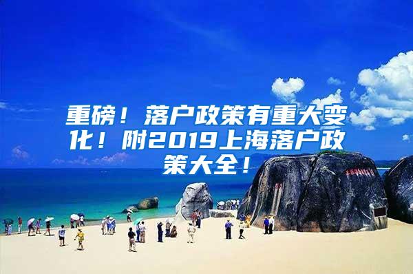 重磅！落户政策有重大变化！附2019上海落户政策大全！