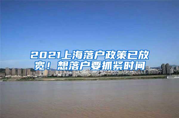 2021上海落户政策已放宽！想落户要抓紧时间