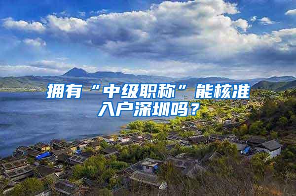 拥有“中级职称”能核准入户深圳吗？