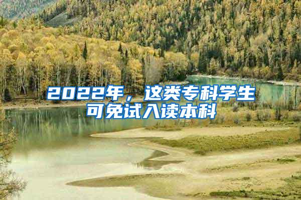 2022年，这类专科学生可免试入读本科