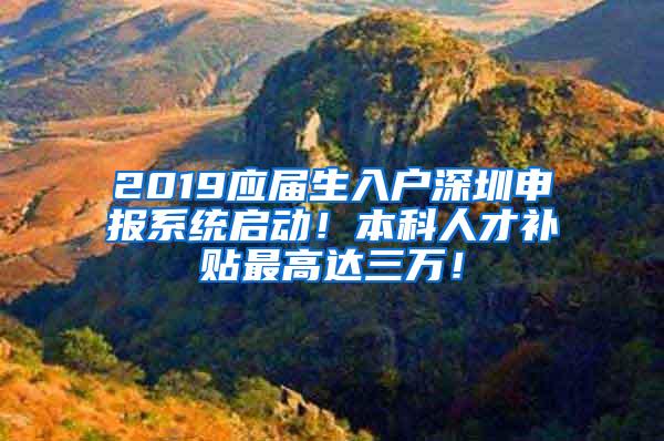 2019应届生入户深圳申报系统启动！本科人才补贴最高达三万！