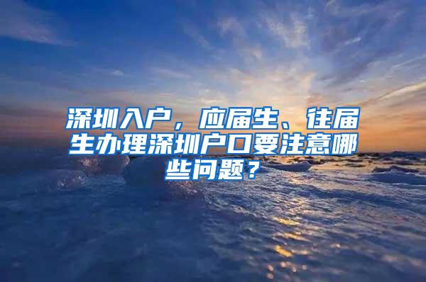 深圳入户，应届生、往届生办理深圳户口要注意哪些问题？