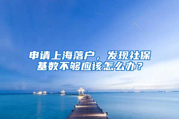 申请上海落户，发现社保基数不够应该怎么办？