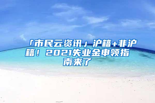 「市民云资讯」沪籍+非沪籍！2021失业金申领指南来了→