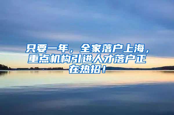 只要一年，全家落户上海，重点机构引进人才落户正在热招！