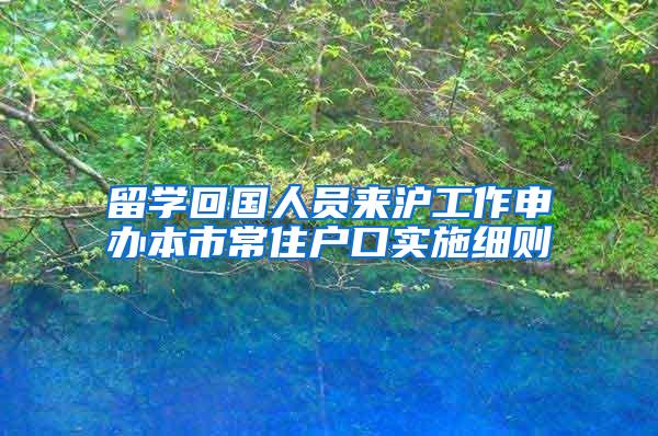 留学回国人员来沪工作申办本市常住户口实施细则