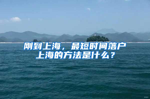 刚到上海，最短时间落户上海的方法是什么？