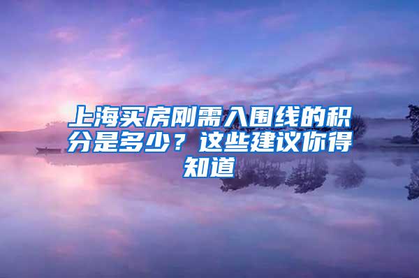 上海买房刚需入围线的积分是多少？这些建议你得知道