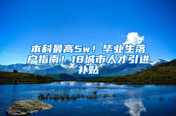 本科最高5w！毕业生落户指南！18城市人才引进补贴