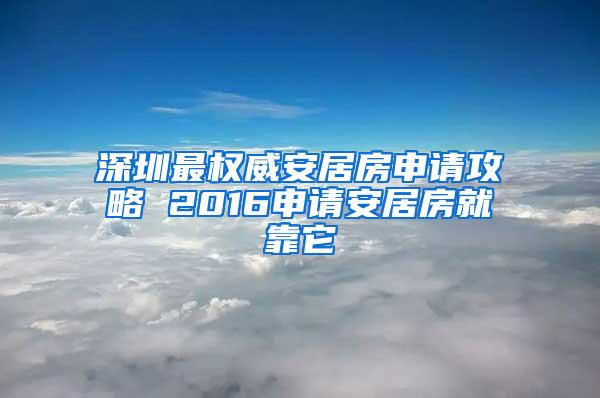 深圳最权威安居房申请攻略 2016申请安居房就靠它