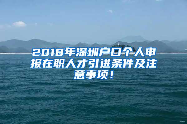 2018年深圳户口个人申报在职人才引进条件及注意事项！