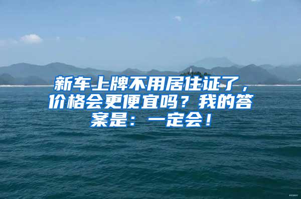 新车上牌不用居住证了，价格会更便宜吗？我的答案是：一定会！