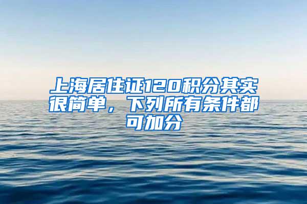 上海居住证120积分其实很简单，下列所有条件都可加分