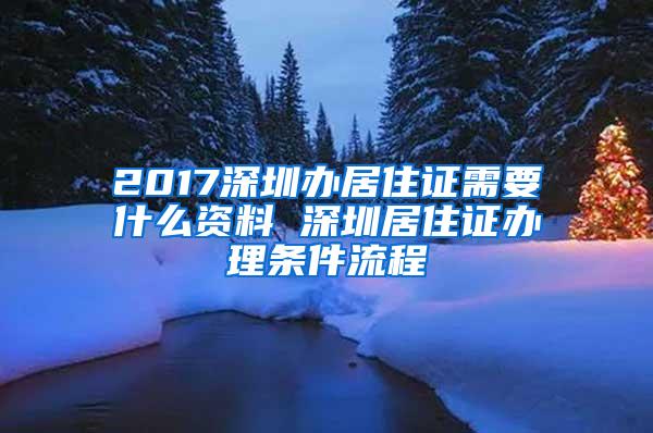 2017深圳办居住证需要什么资料 深圳居住证办理条件流程