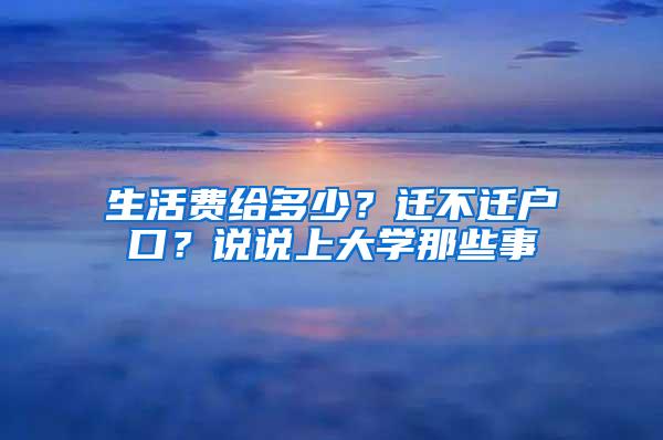 生活费给多少？迁不迁户口？说说上大学那些事