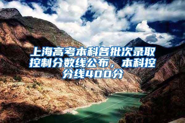 上海高考本科各批次录取控制分数线公布，本科控分线400分