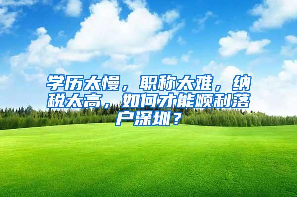 学历太慢，职称太难，纳税太高，如何才能顺利落户深圳？