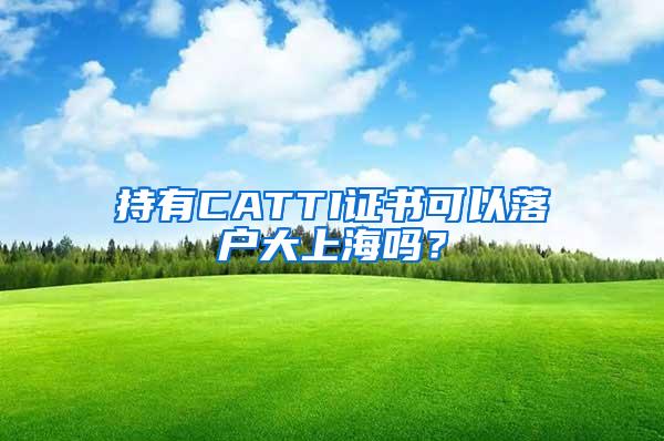 持有CATTI证书可以落户大上海吗？