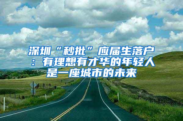 深圳“秒批”应届生落户：有理想有才华的年轻人是一座城市的未来