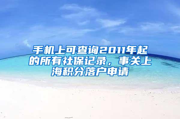 手机上可查询2011年起的所有社保记录，事关上海积分落户申请