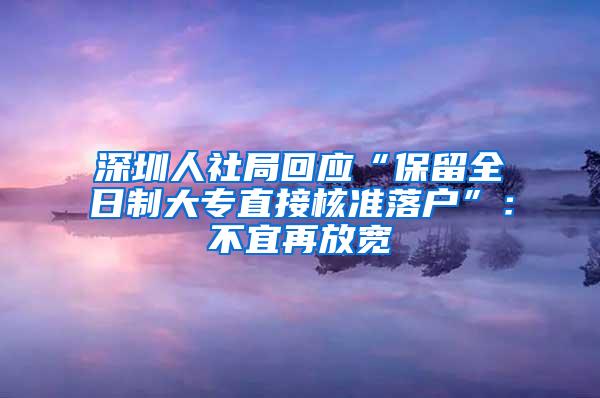 深圳人社局回应“保留全日制大专直接核准落户”：不宜再放宽