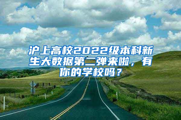 沪上高校2022级本科新生大数据第二弹来啦，有你的学校吗？