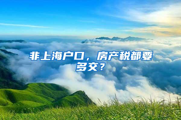 非上海户口，房产税都要多交？