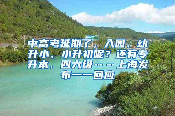 中高考延期了，入园、幼升小、小升初呢？还有专升本、四六级……上海发布一一回应