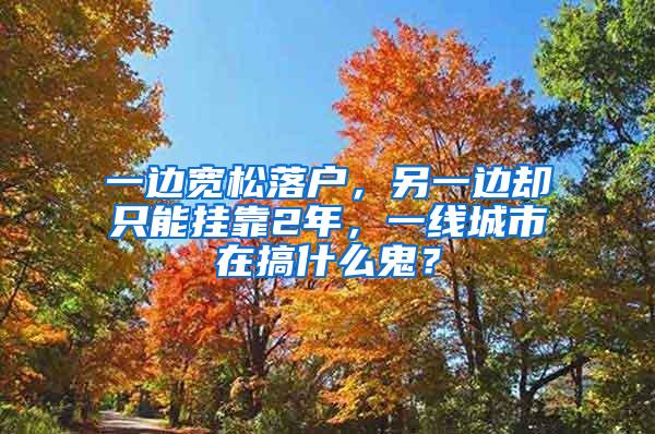 一边宽松落户，另一边却只能挂靠2年，一线城市在搞什么鬼？