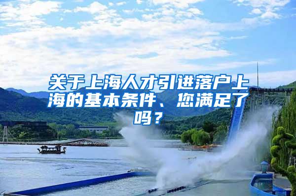 关于上海人才引进落户上海的基本条件、您满足了吗？