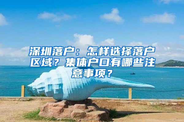 深圳落户：怎样选择落户区域？集体户口有哪些注意事项？