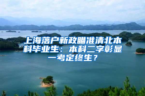 上海落户新政瞄准清北本科毕业生：本科二字彰显一考定终生？