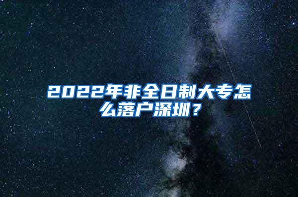 2022年非全日制大专怎么落户深圳？