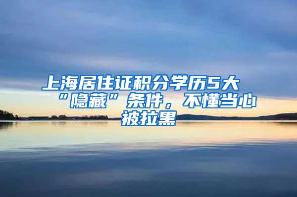 上海居住证积分学历5大“隐藏”条件，不懂当心被拉黑