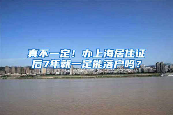 真不一定！办上海居住证后7年就一定能落户吗？