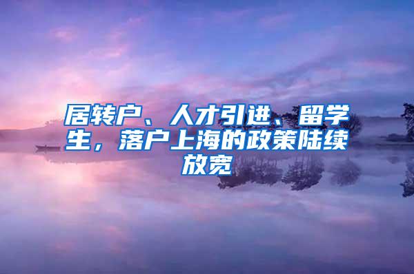 居转户、人才引进、留学生，落户上海的政策陆续放宽