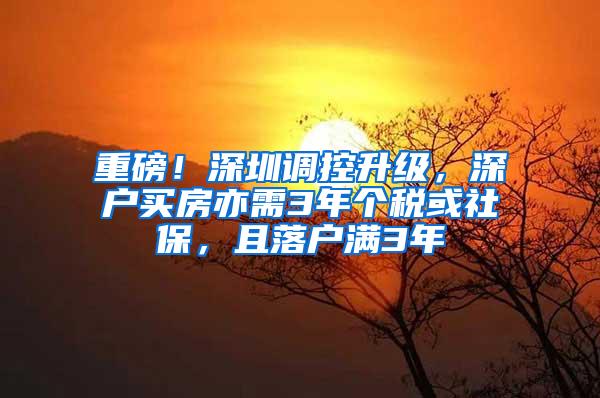 重磅！深圳调控升级，深户买房亦需3年个税或社保，且落户满3年