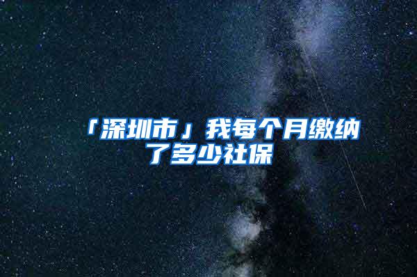 「深圳市」我每个月缴纳了多少社保