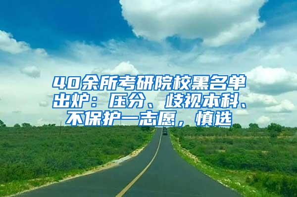 40余所考研院校黑名单出炉：压分、歧视本科、不保护一志愿，慎选