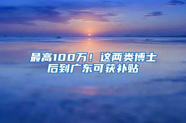 最高100万！这两类博士后到广东可获补贴